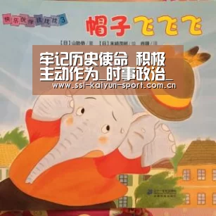 牢记历史使命 积极主动作为_时事政治_中公教育网【开云】