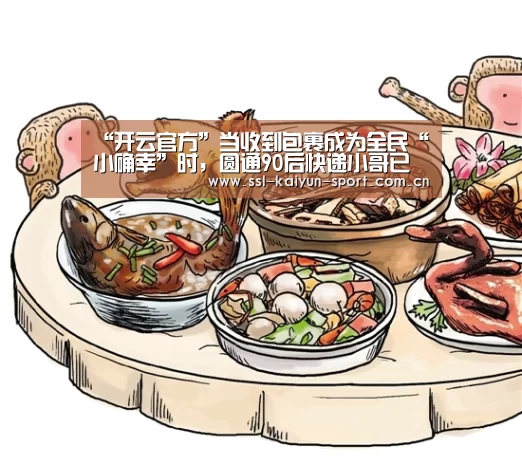 “开云官方”当收到包裹成为全民“小确幸”时,圆通90后快递小哥已然撑起了一片天...(图4) 开云体育