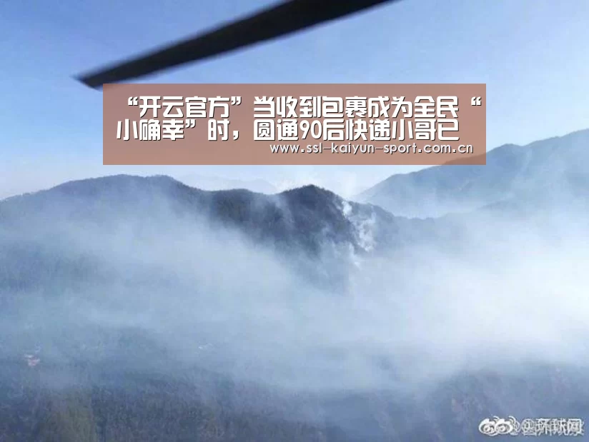 “开云官方”当收到包裹成为全民“小确幸”时,圆通90后快递小哥已然撑起了一片天...(图2) 开云官方